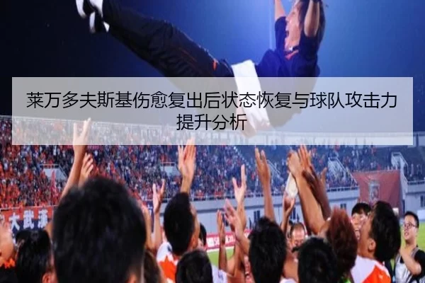 莱万多夫斯基伤愈复出后状态恢复与球队攻击力提升分析