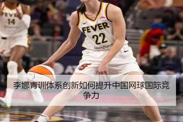 李娜青训体系创新如何提升中国网球国际竞争力